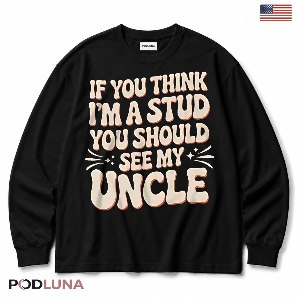 If You Think Im A Stud You Should See My Uncle Funny Nephew Long Sleeve If You Think Im A Stud You Should See My Uncle Funny Nephew Long Sleeve