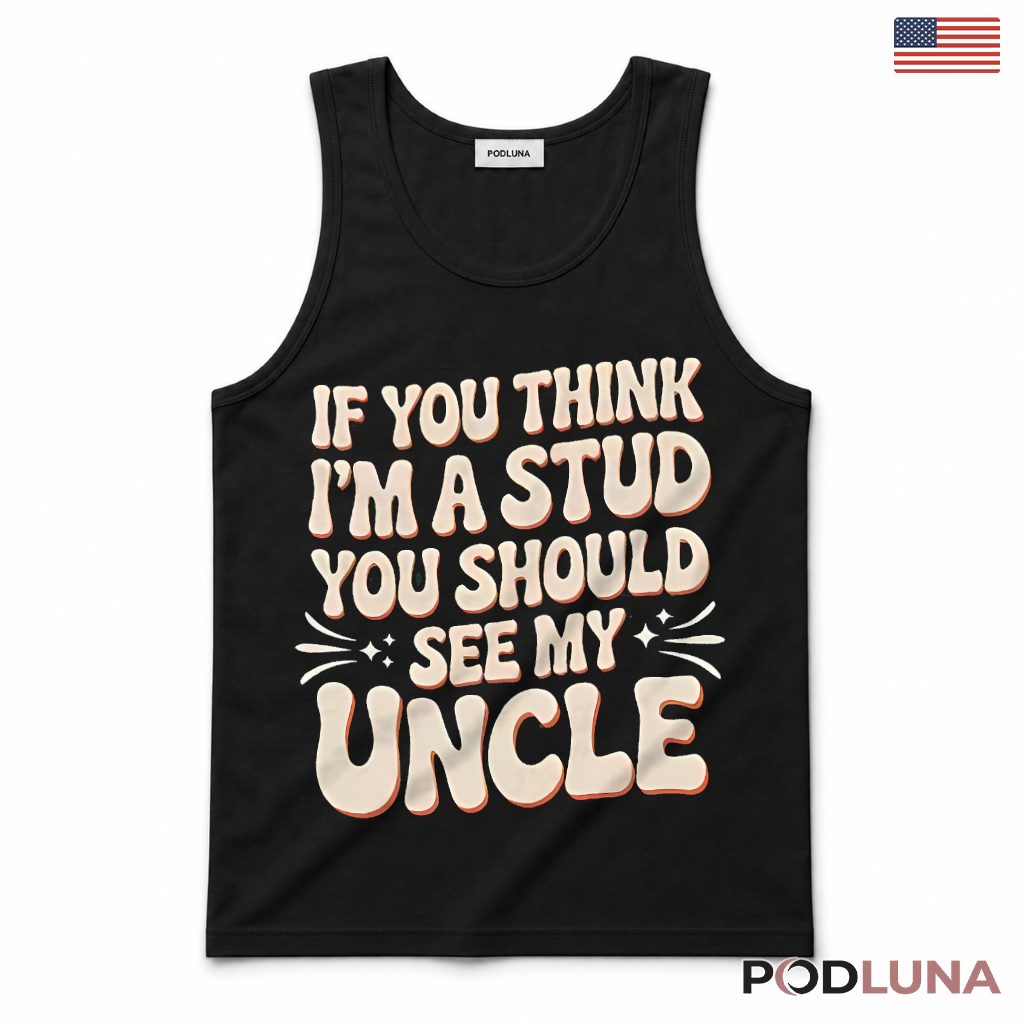 If You Think Im A Stud You Should See My Uncle Funny Nephew Tank Top If You Think Im A Stud You Should See My Uncle Funny Nephew Tank Top