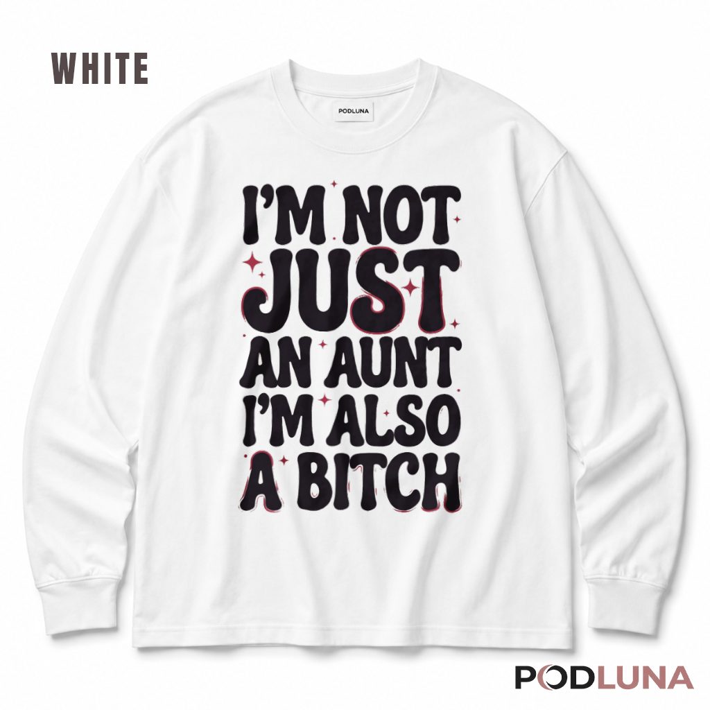 Im Not Just An Aunt Im Also A Bitch Humor Sarcastic Long Sleeve Im Not Just An Aunt Im Also A Bitch Humor Sarcastic Long Sleeve