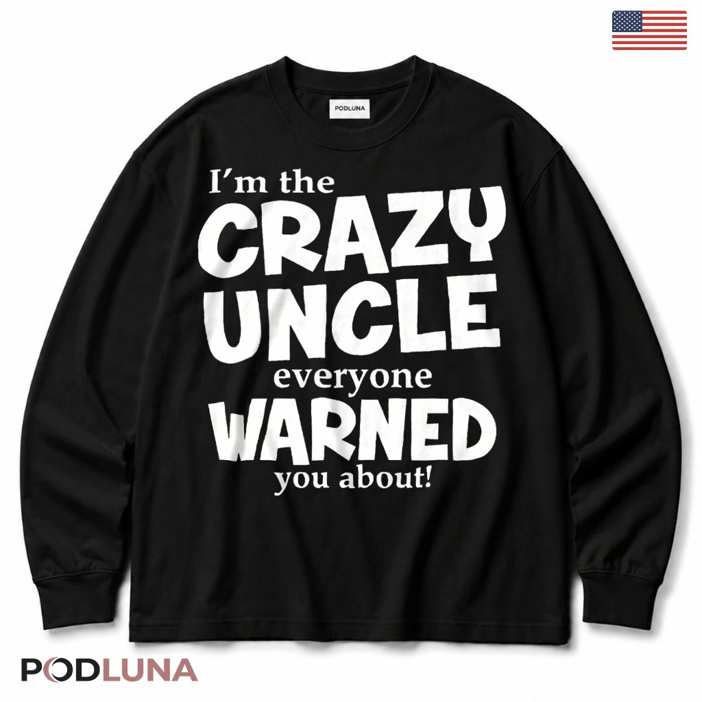 Im The Crazy Uncle Everyone Warned You About Long Sleeve Im The Crazy Uncle Everyone Warned You About Long Sleeve