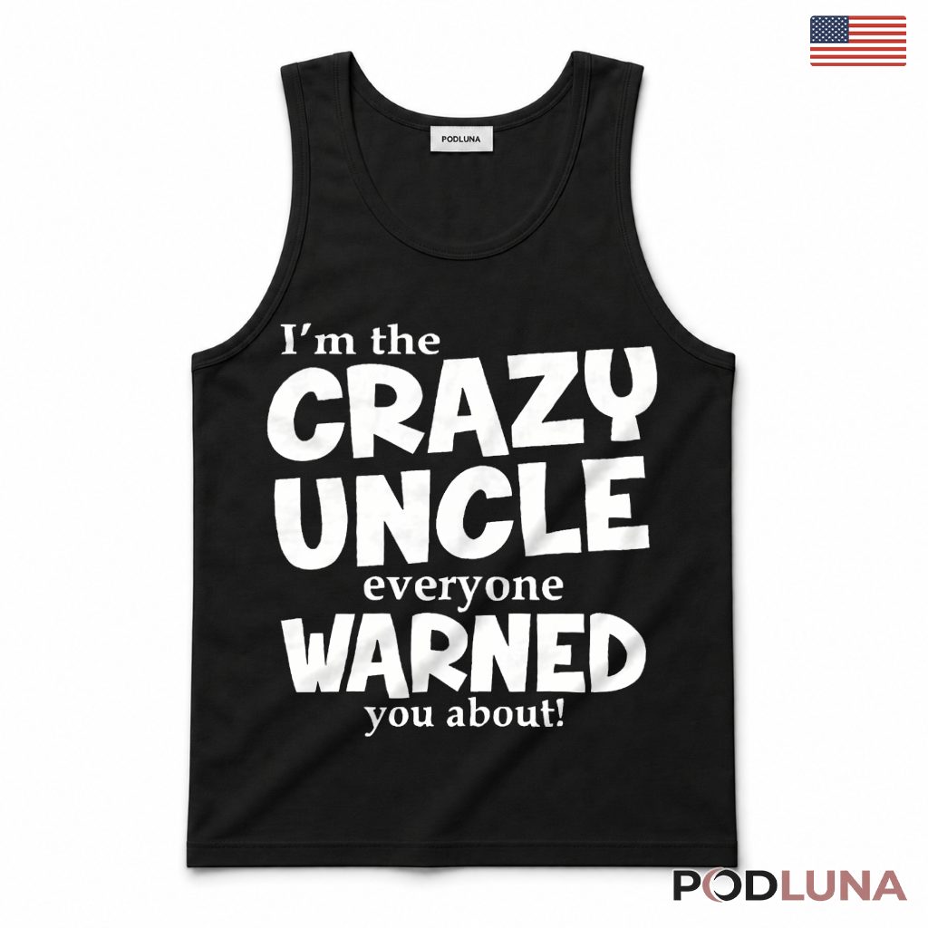 Im The Crazy Uncle Everyone Warned You About Tank Top Im The Crazy Uncle Everyone Warned You About Tank Top