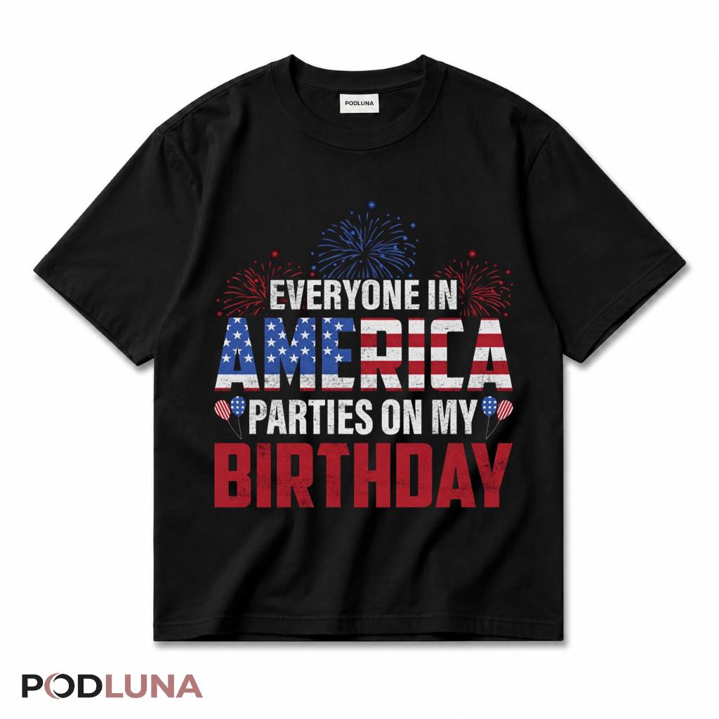 July 4th Birthday Everyone Parties On My Birthday Funny T-Shirt