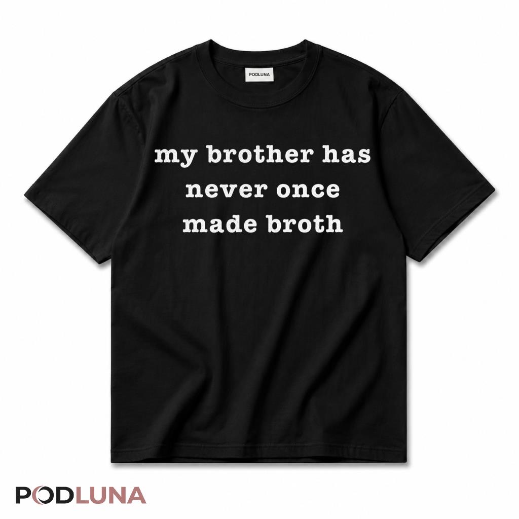 My Brother Has Never Once Made Broth Funny Sarcastic Humor T-Shirt