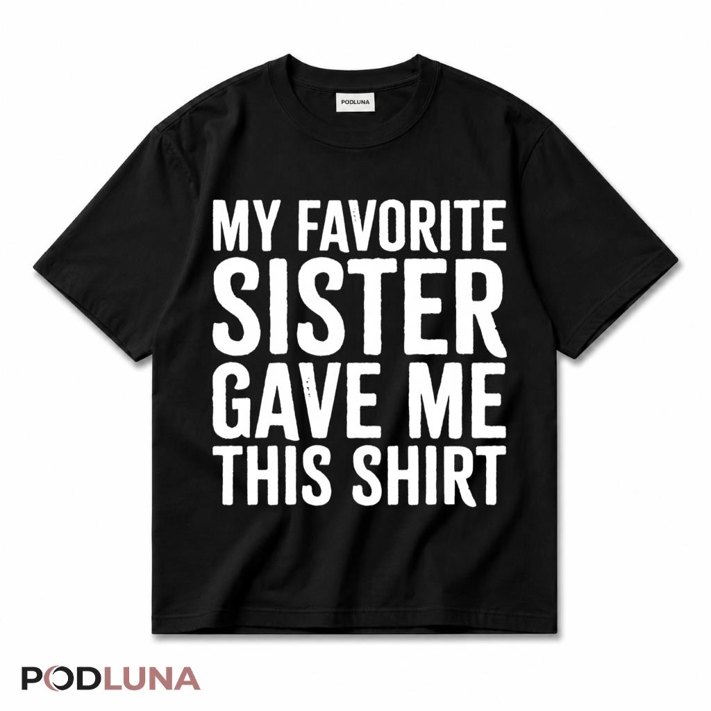 My Favorite Sister Gave Me This T-Shirt