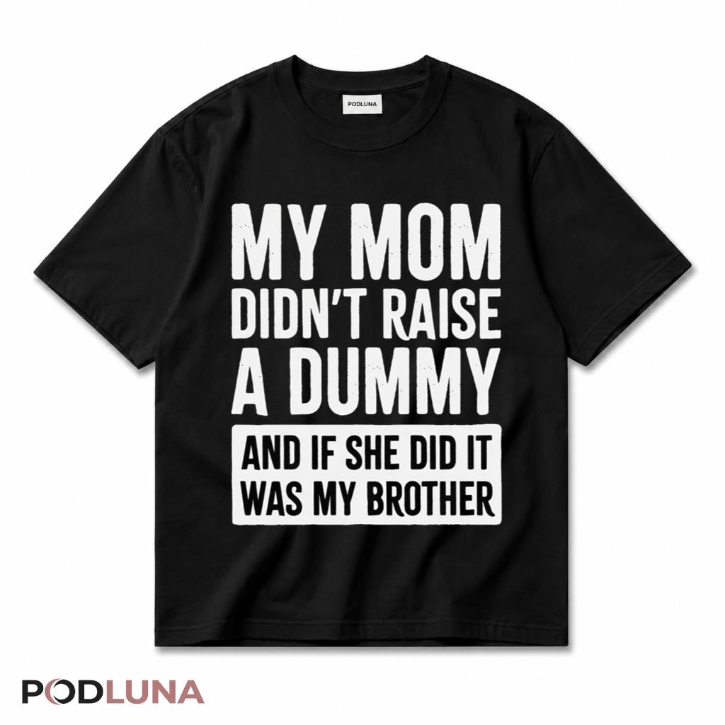 My Mom Didnt Raise A Dummy If She Did It Was My Brother T-Shirt