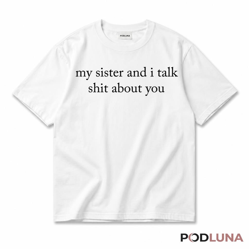 My Sister And I Talk Shit About You T-Shirt Funny Sarcastic Sibling Squad