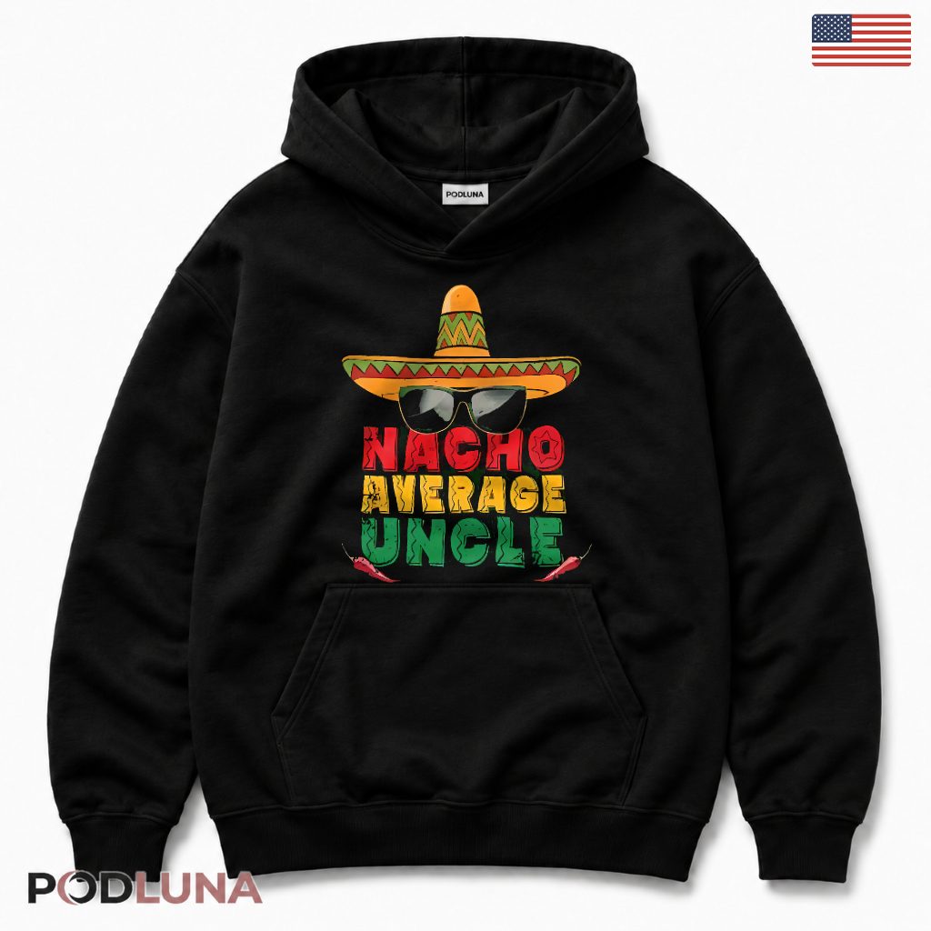 Nacho Average Uncle Funny Mexican Fiesta Sombrero Cinco De Mayo Hoodie Nacho Average Uncle Funny Mexican Fiesta Sombrero Cinco De Mayo Hoodie