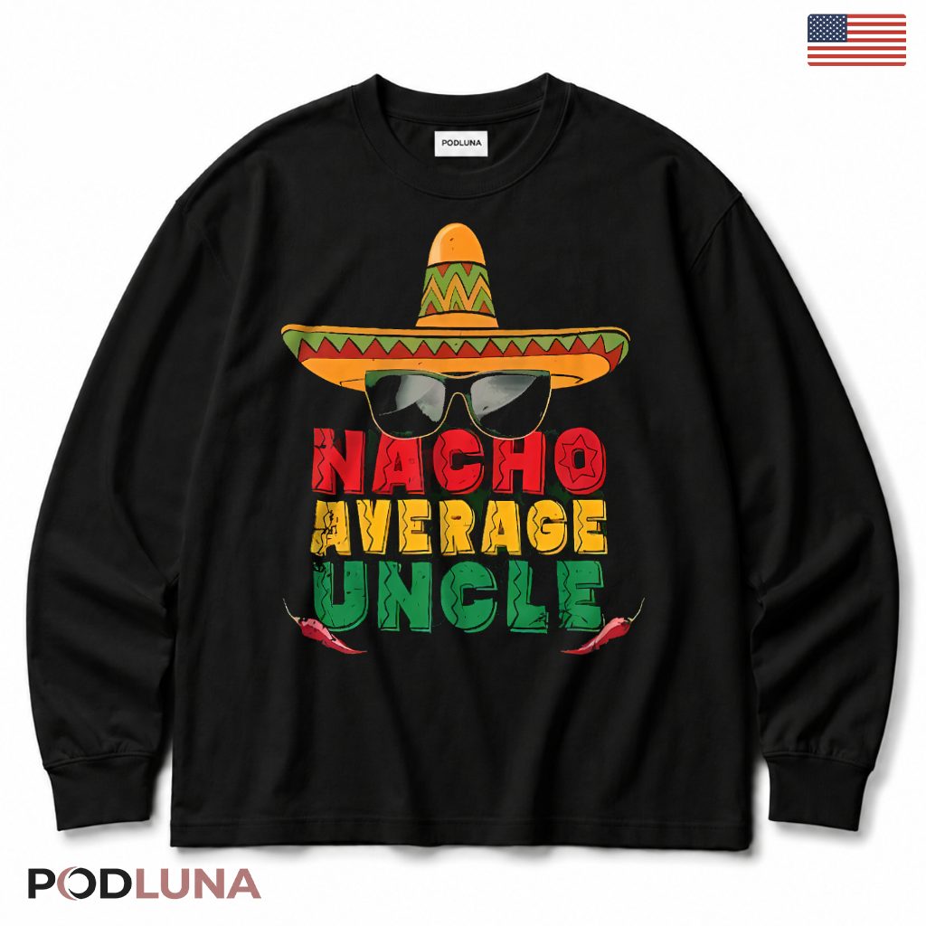Nacho Average Uncle Funny Mexican Fiesta Sombrero Cinco De Mayo Long Sleeve Nacho Average Uncle Funny Mexican Fiesta Sombrero Cinco De Mayo Long Sleeve