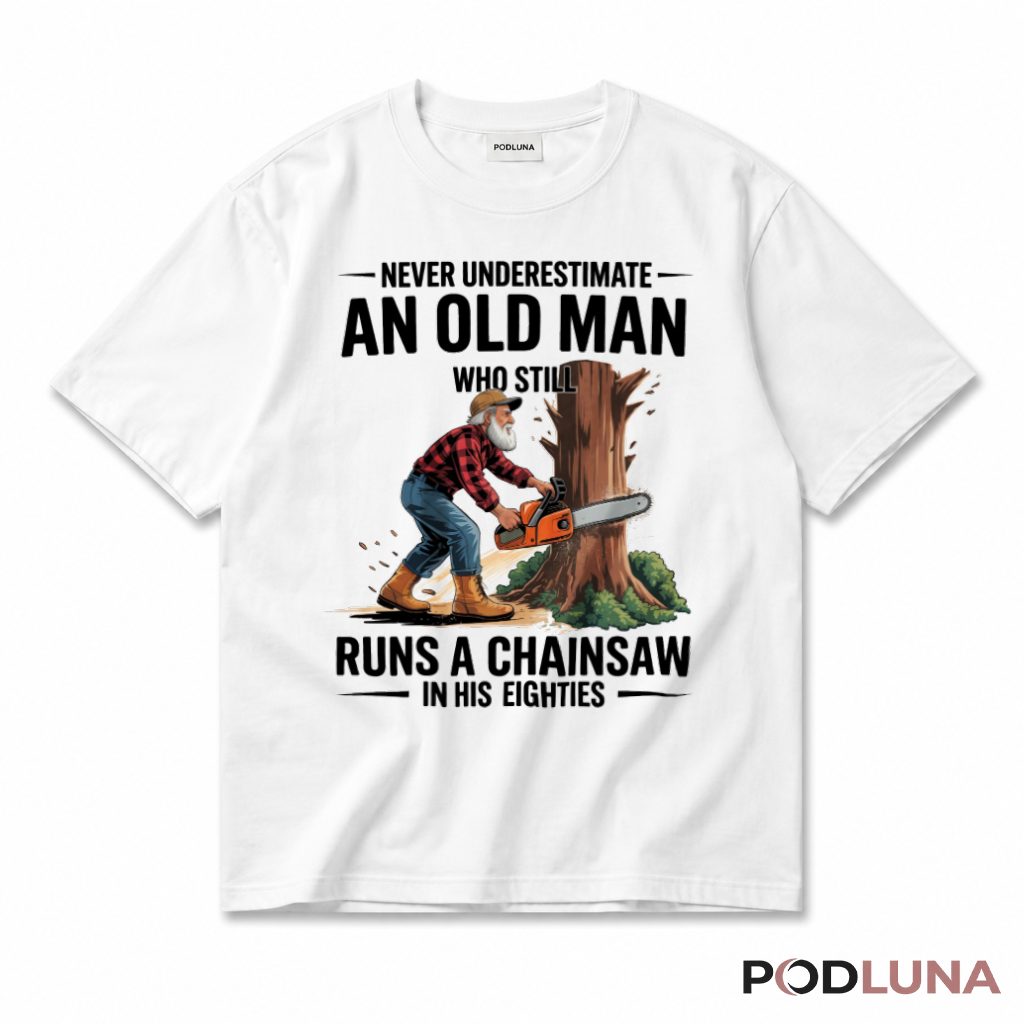 Never Underestimate An Old Man Who Still Runs A Chainsaw In His Eighties T-Shirt