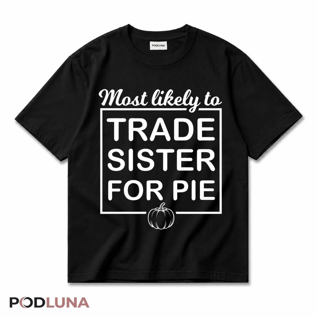 Thanksgiving Sister Most Likely To Trade Sister For Pie T-Shirt