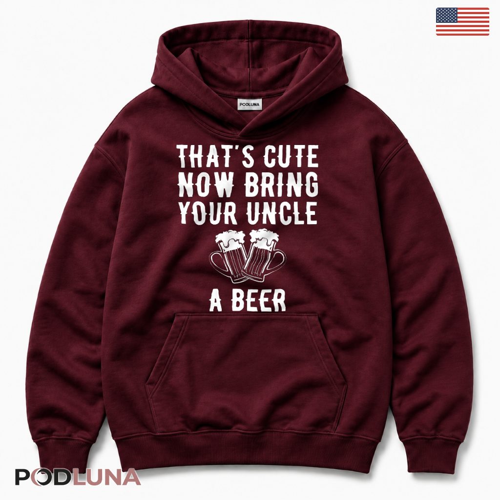 Thats Cute Now Bring Your Uncle A Beer Funny Hoodie Thats Cute Now Bring Your Uncle A Beer Funny Hoodie