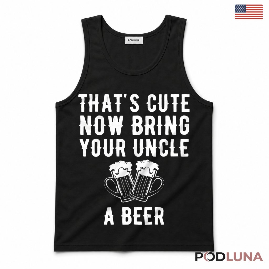 Thats Cute Now Bring Your Uncle A Beer Funny Tank Top Thats Cute Now Bring Your Uncle A Beer Funny Tank Top