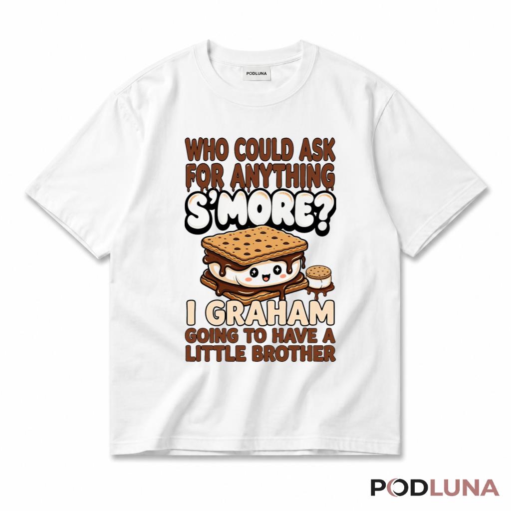 Who Could Ask For Anything Smore I Graham Going To Have A Little Brother T-Shirt