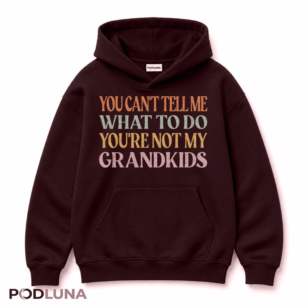 You Can't Tell Me What To Do You're Not My Grandkids Hoodie You Can't Tell Me What To Do You're Not My Grandkids Hoodie