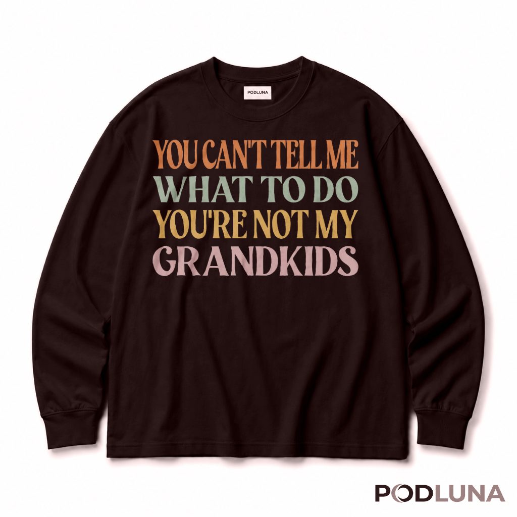 You Can't Tell Me What To Do You're Not My Grandkids Long Sleeve You Can't Tell Me What To Do You're Not My Grandkids Long Sleeve
