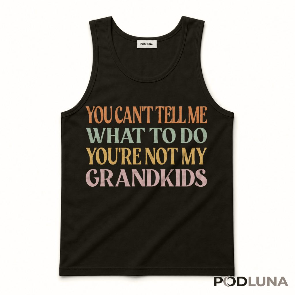 You Can't Tell Me What To Do You're Not My Grandkids Tank Top You Can't Tell Me What To Do You're Not My Grandkids Tank Top