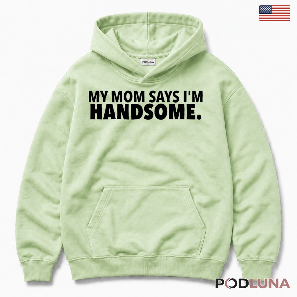 My Mom Says Im Handsome Funny Son Humor Long Sleeve My Mom Says Im Handsome Funny Son Humor Long Sleeve